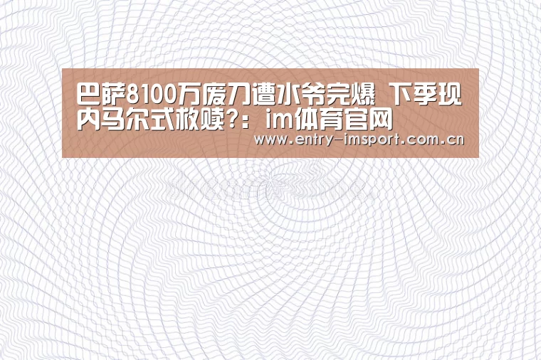 巴萨8100万废刀遭水爷完爆 下季现内马尔式救赎?:im体育官网(图4) im赛事