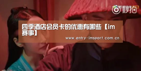 四季酒店会员卡的优惠有哪些【im赛事】(图3) im赛事
